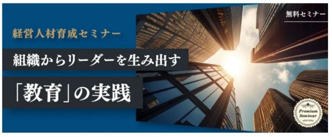 【無料セミナー】【経営人材育成セミナー】組織からリーダーを生み出す「教育」の実践