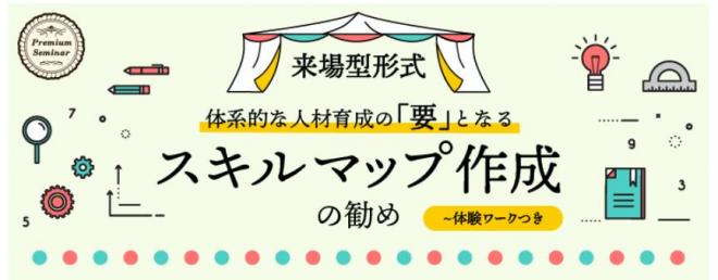 【無料セミナー】【来場型形式（福岡・仙台）】体系的な人材育成の「要」となるスキルマップ作成の勧め