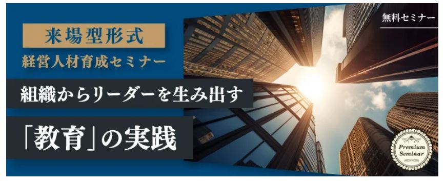 【無料セミナー】【来場型】【経営人材育成セミナー】組織からリーダーを生み出す「教育」の実践